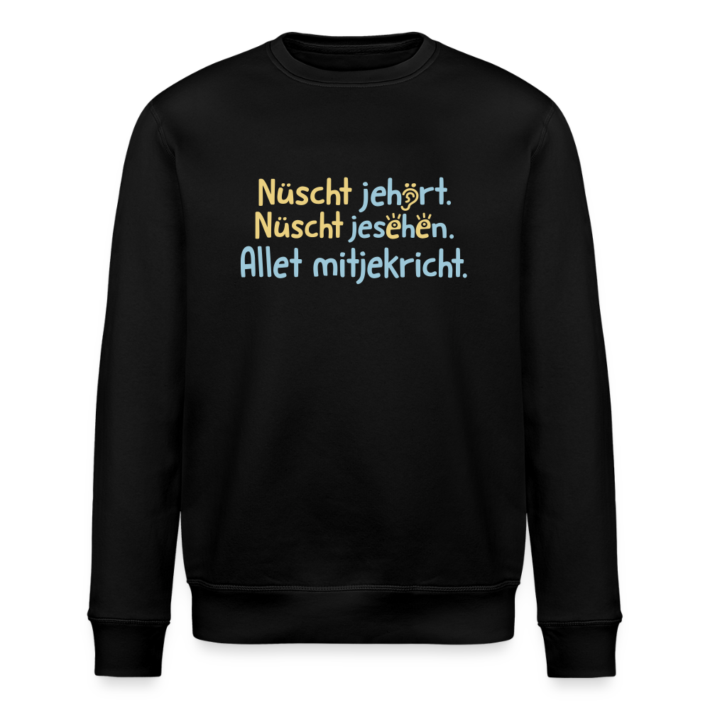 Nüscht jehört, nüscht jesehen, aba allet mitjekricht. - Unisex Bio Sweatshirt - Schwarz