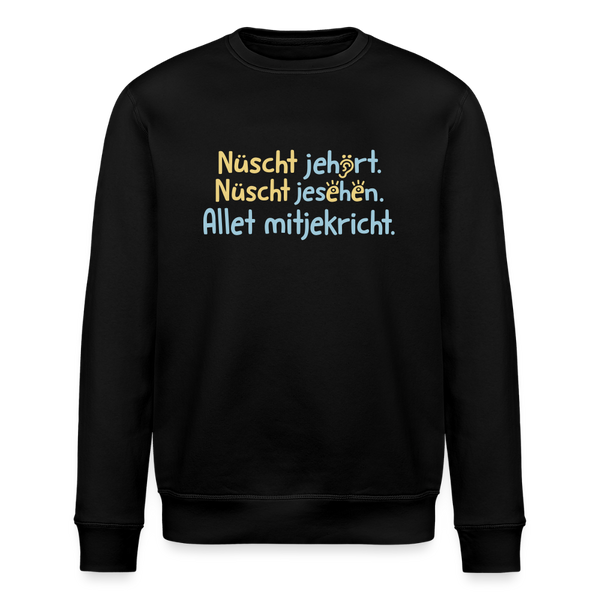 Nüscht jehört, nüscht jesehen, aba allet mitjekricht. - Unisex Bio Sweatshirt - Schwarz