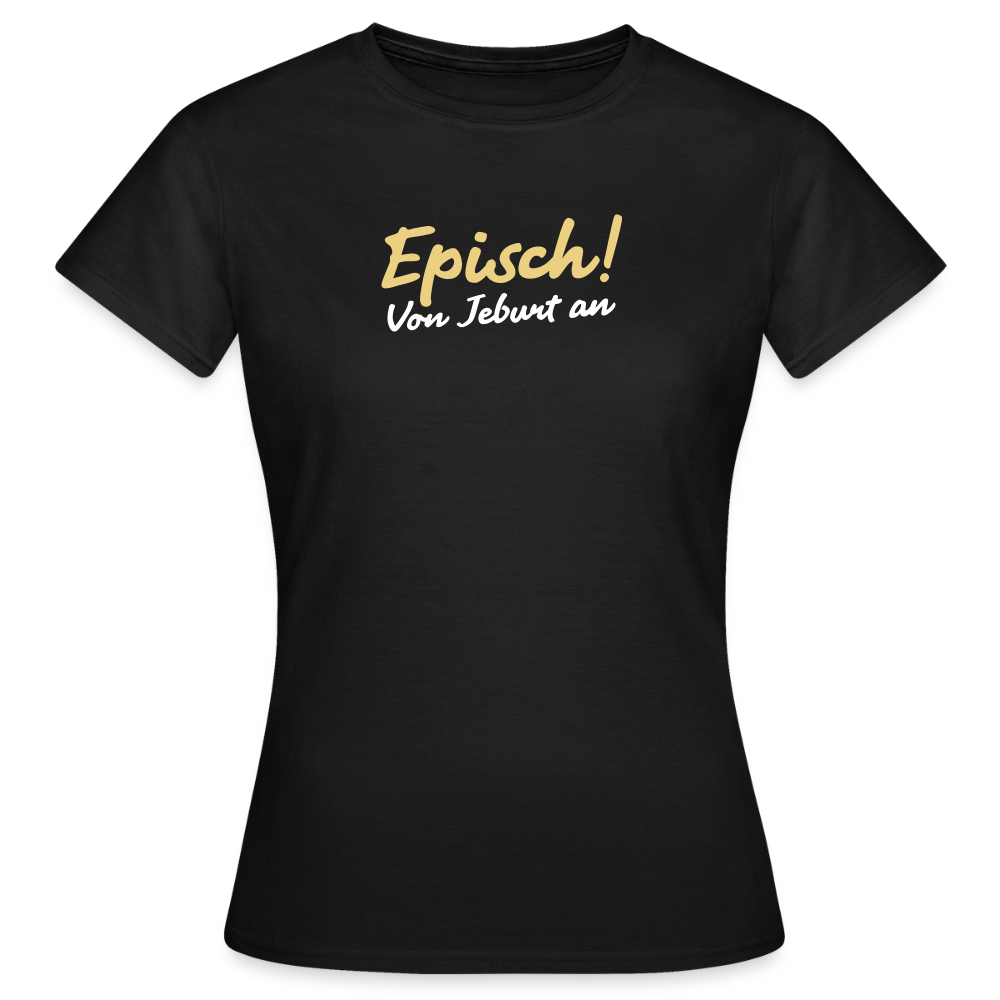 Episch! Von Jeburt an - Frauen Premium T-Shirt - Schwarz