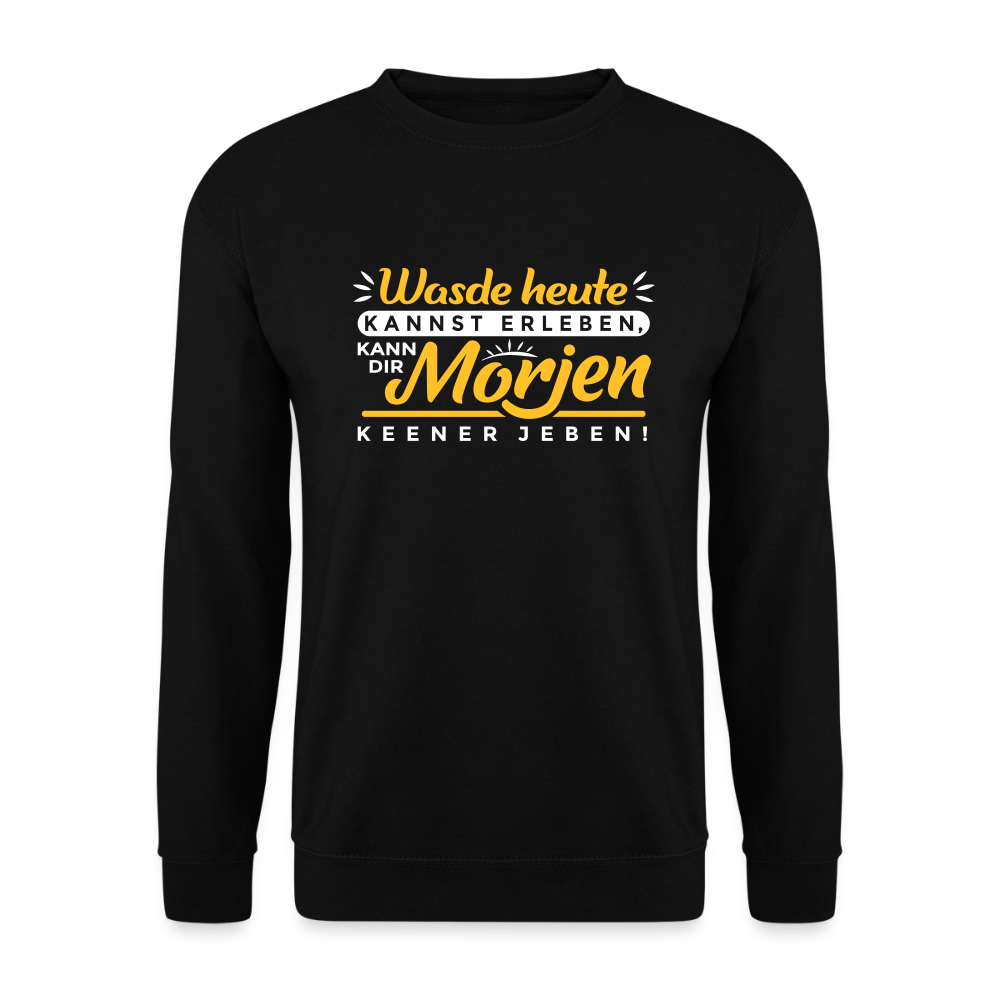 Wasde heute kannst erleben, kann dir morjen keener jeben! - Unisex Pullover - Schwarz