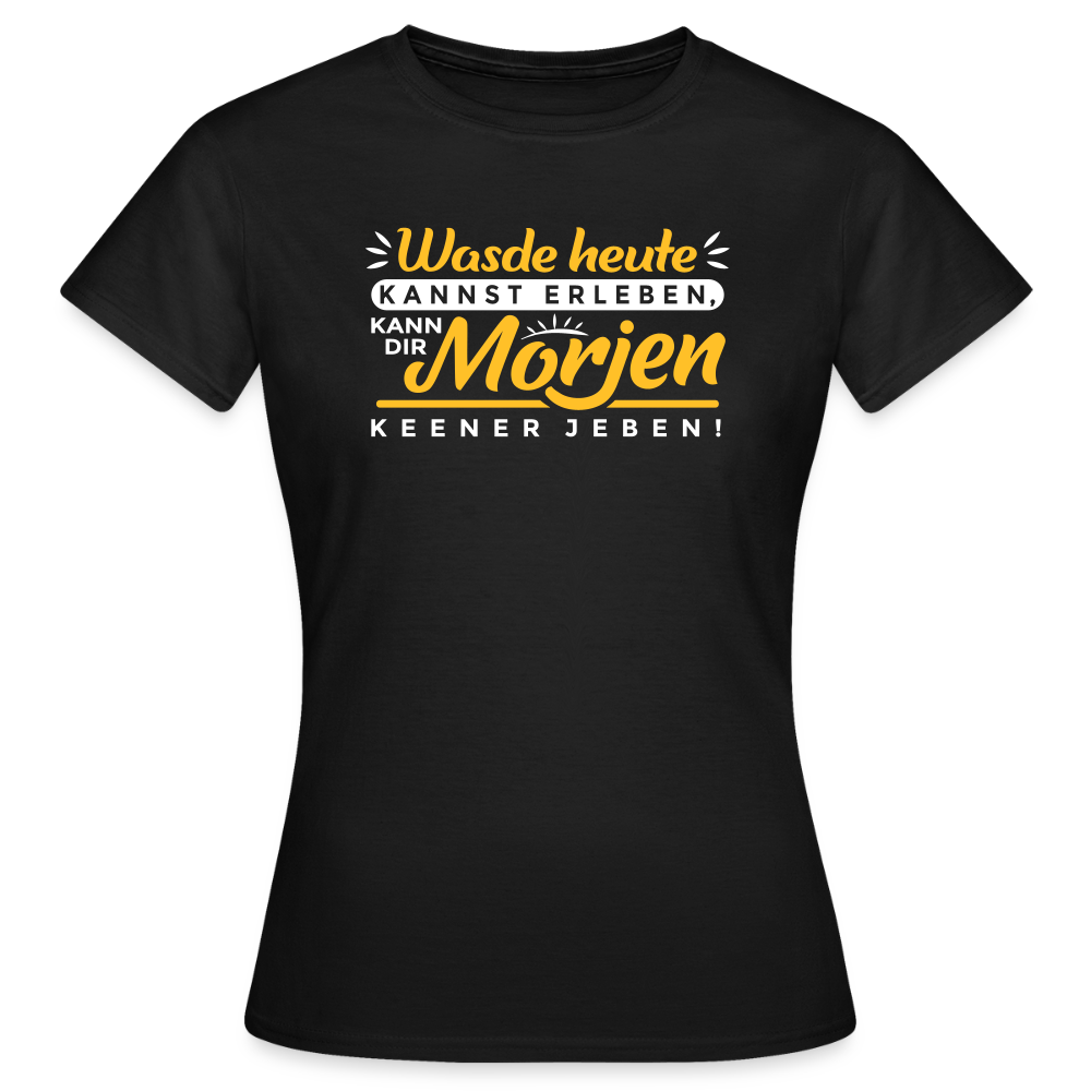 Wasde heute kannst erleben, kann dir morjen keener jeben! - Frauen Premium T-Shirt - Schwarz