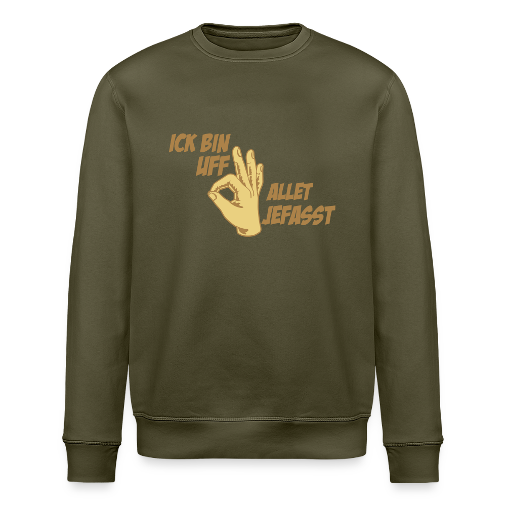 Ick bin uff allet jefasst - Unisex Bio Sweatshirt - Khaki