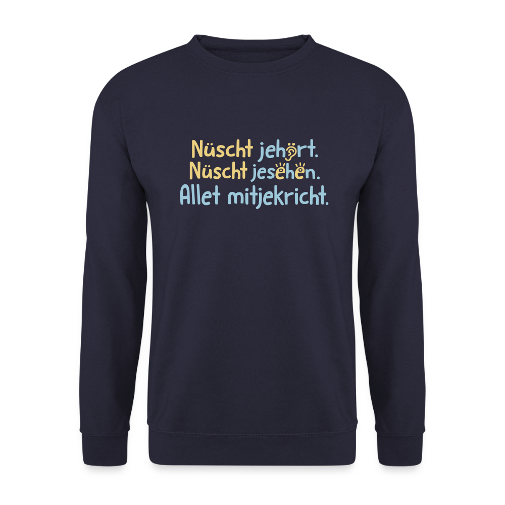 Nüscht jehört, nüscht jesehen, aba allet mitjekricht. - Unisex Pullover - Navy