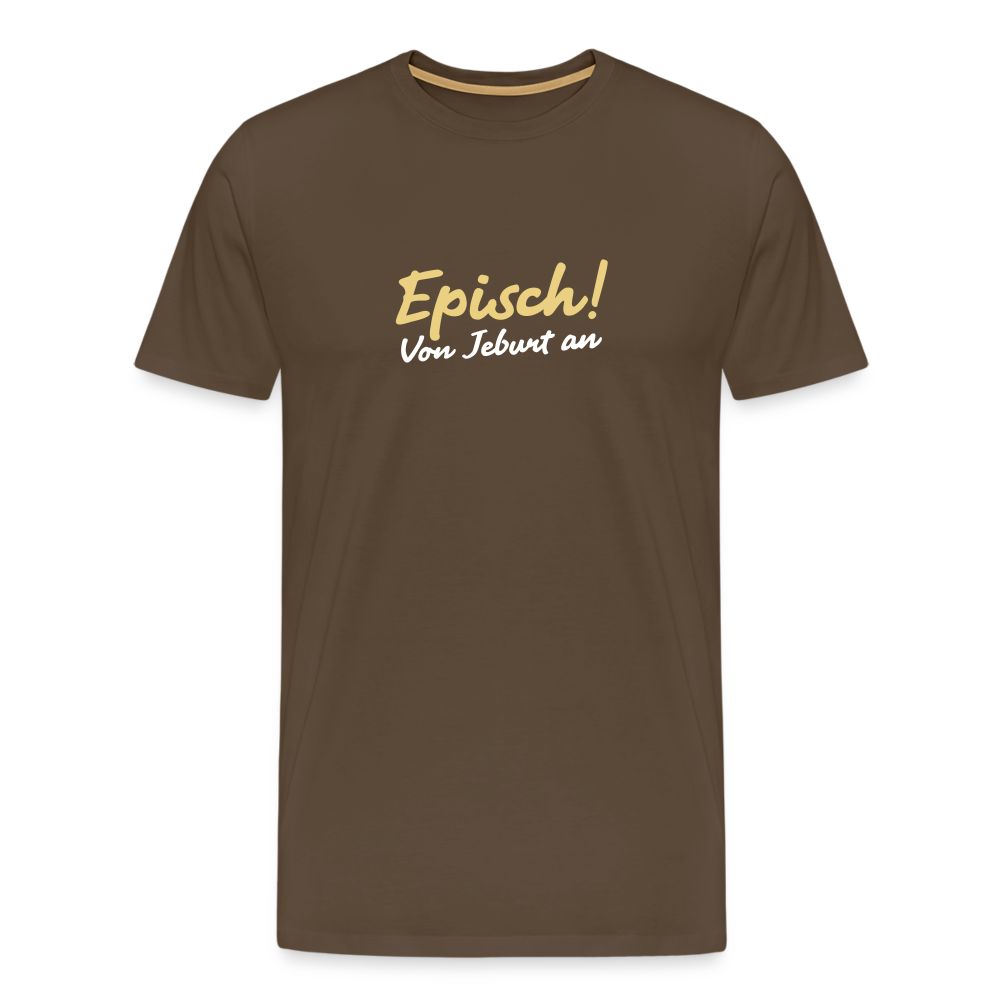 Episch! Von Jeburt an - Männer Premium T-Shirt - Edelbraun