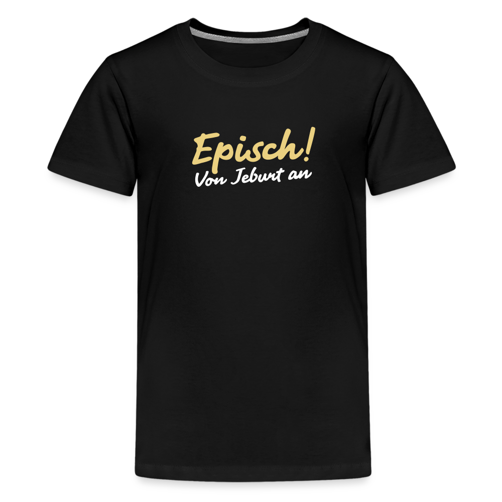 Episch! Von Jeburt an - Teenager Premium T-Shirt - Schwarz