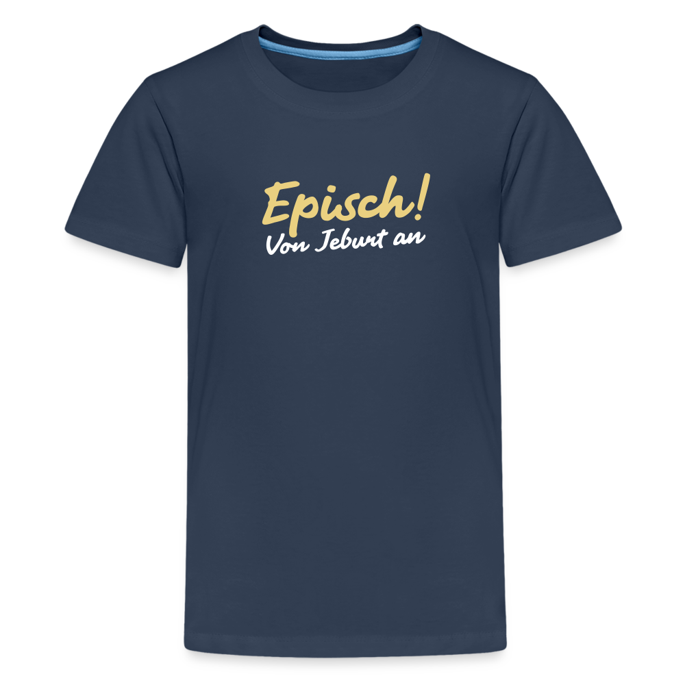 Episch! Von Jeburt an - Teenager Premium T-Shirt - Navy