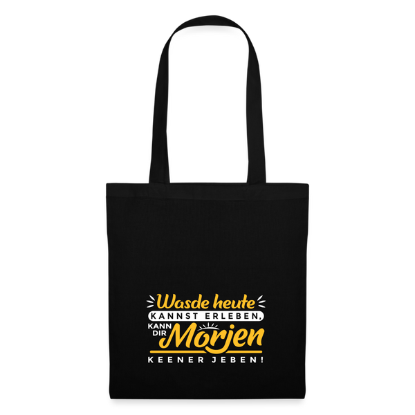 Wasde heute kannst erleben, kann dir morjen keener jeben! - Stoffbeutel - Schwarz