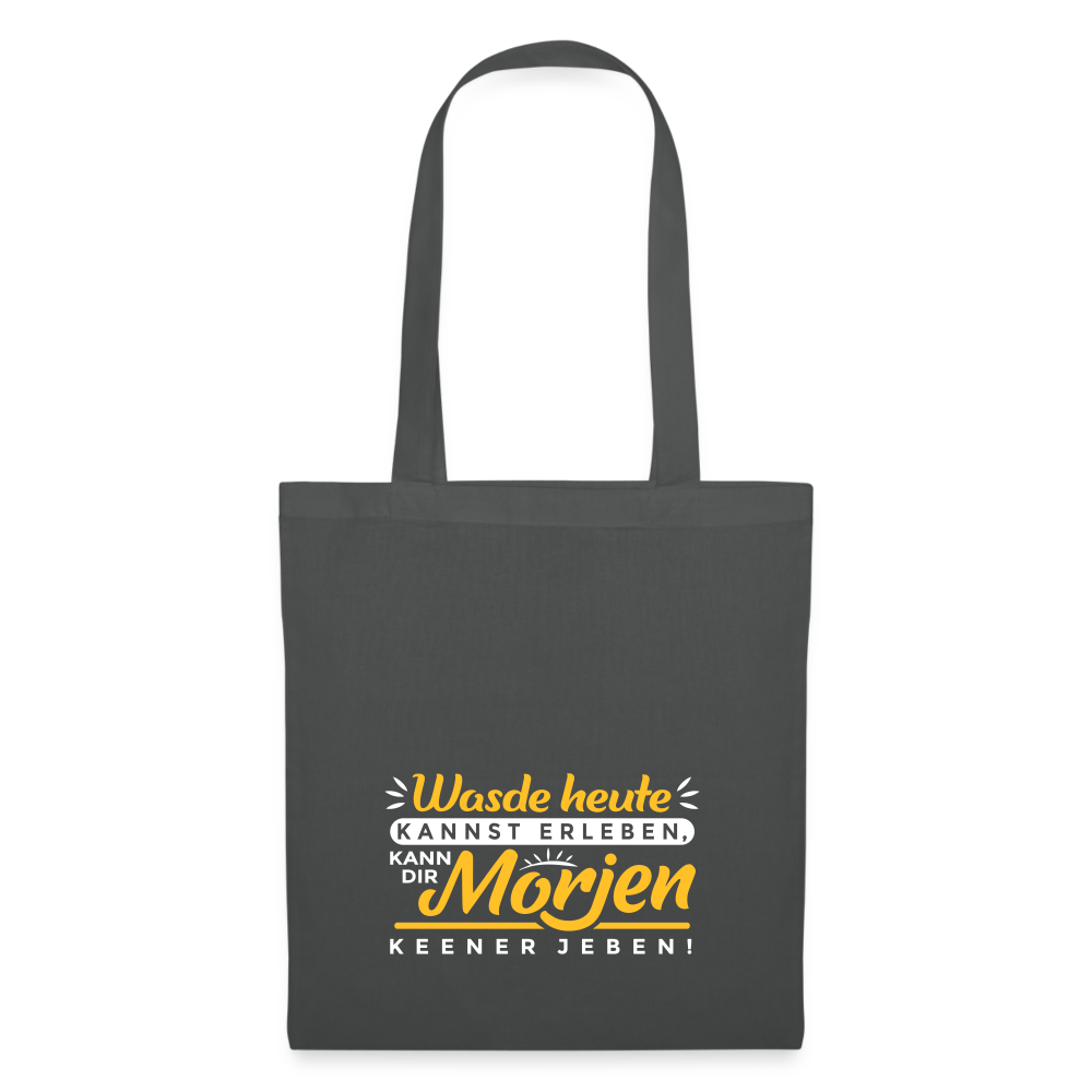 Wasde heute kannst erleben, kann dir morjen keener jeben! - Stoffbeutel - Graphite