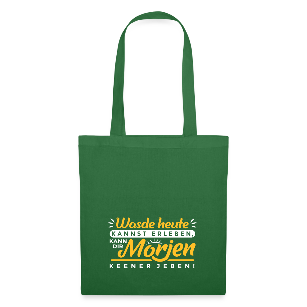 Wasde heute kannst erleben, kann dir morjen keener jeben! - Stoffbeutel - Fichte