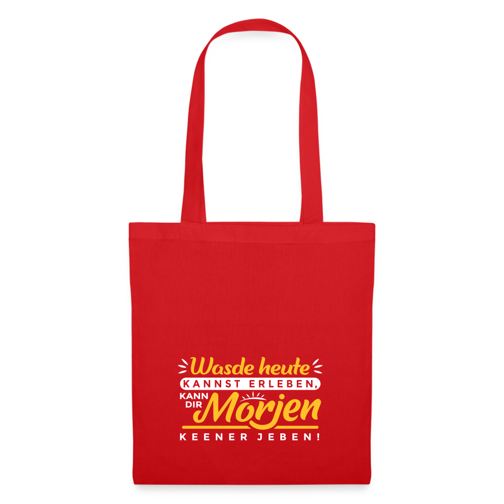 Wasde heute kannst erleben, kann dir morjen keener jeben! - Stoffbeutel - Rot