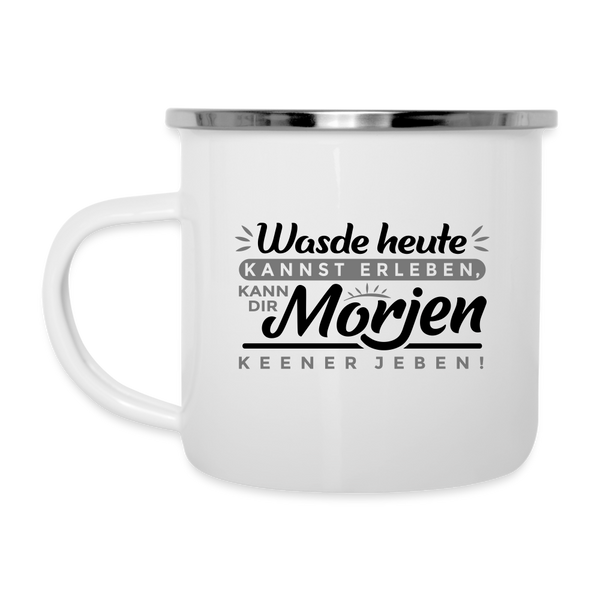 Wasde heute kannst erleben, kann dir morjen keener jeben! - Emaille Tasse