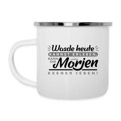 Wasde heute kannst erleben, kann dir morjen keener jeben! - Emaille Tasse