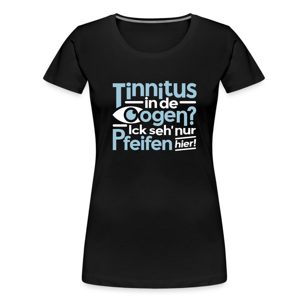 Tinnitus in de Oogen? Ick seh' nur Pfeifen hier! - Frauen Premium T-Shirt - Schwarz