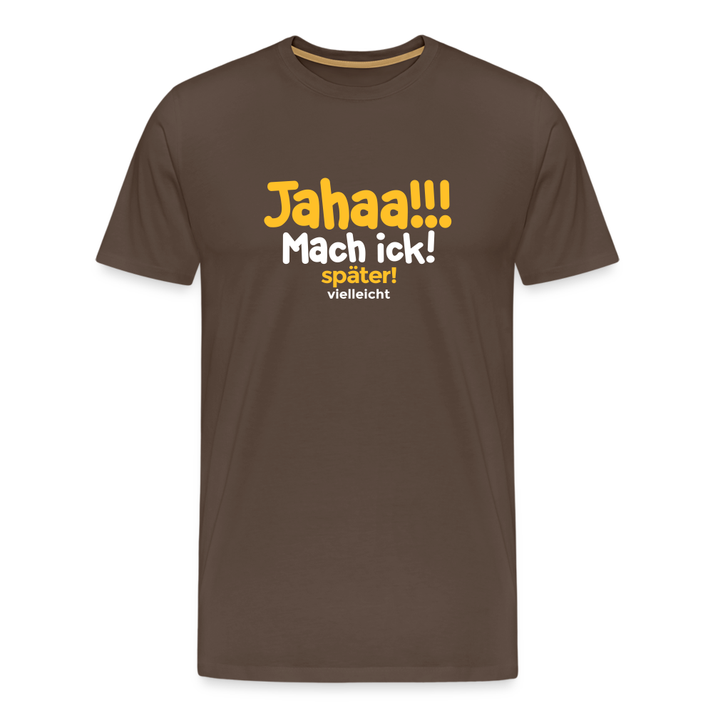 Jahaa!!! Mach ick! später! vielleicht - Männer Premium T-Shirt - Edelbraun