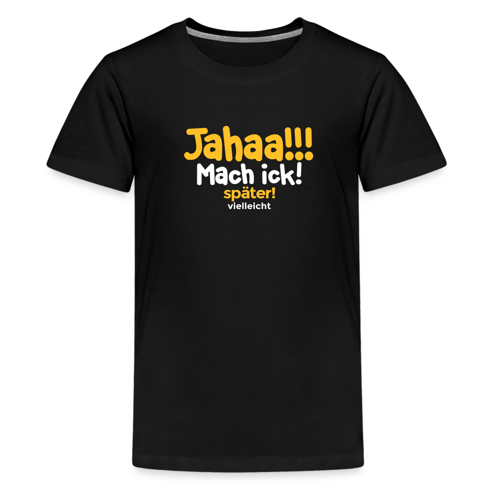 Jahaa!!! Mach ick! später! vielleicht - Teenager Premium T-Shirt - Schwarz