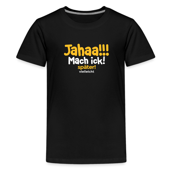 Jahaa!!! Mach ick! später! vielleicht - Teenager Premium T-Shirt - Schwarz