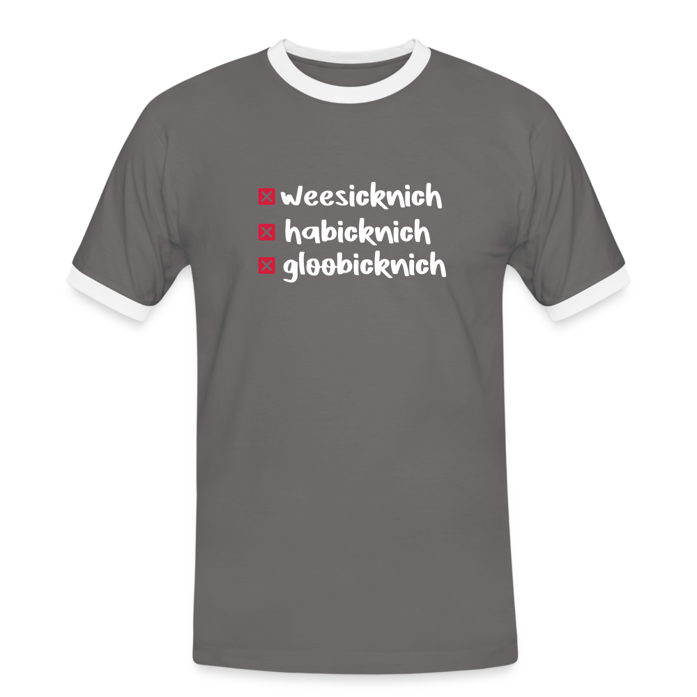 weesicknich, habicknich, gloobicknich - Männer Ringer T-Shirt - Dunkelgrau/Weiß