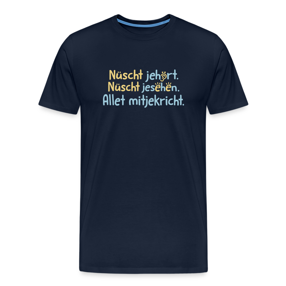 Nüscht jehört, nüscht jesehen, aba allet mitjekricht. - Männer Premium T-Shirt - Navy