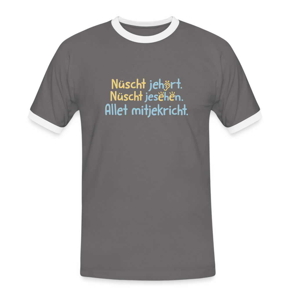 Nüscht jehört, nüscht jesehen, aba allet mitjekricht. - Männer Ringer T-Shirt - Dunkelgrau/Weiß