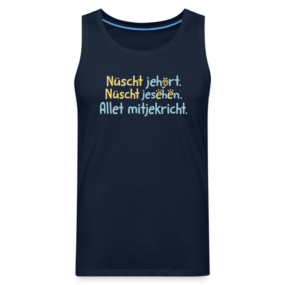 Nüscht jehört, nüscht jesehen, aba allet mitjekricht. - Männer Premium Tank Top - Navy