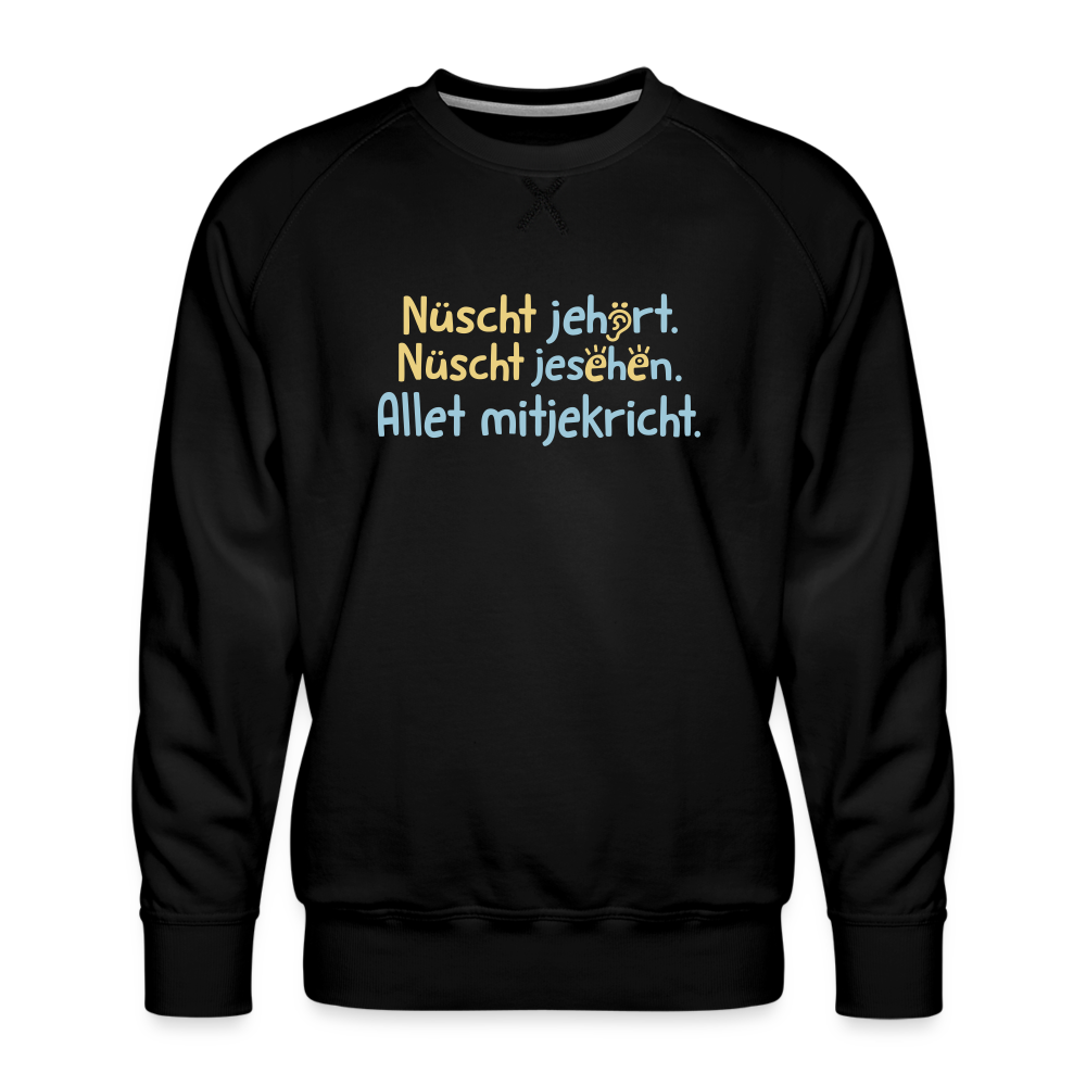 Nüscht jehört, nüscht jesehen, aba allet mitjekricht. - Männer Premium Sweatshirt - Schwarz