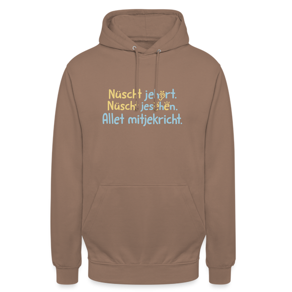 Nüscht jehört, nüscht jesehen, aba allet mitjekricht. - Unisex Hoodie - Mokka