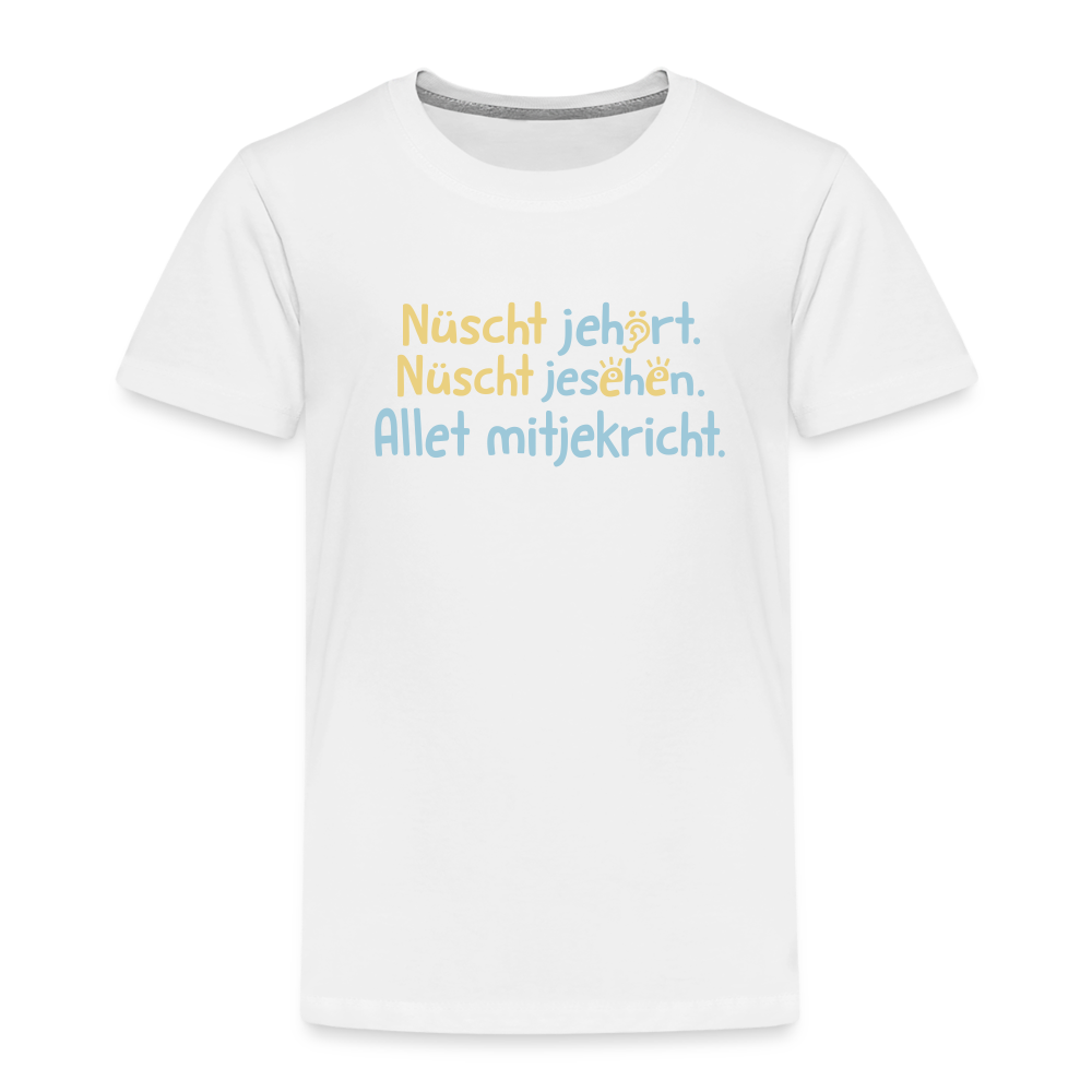 Nüscht jehört, nüscht jesehen, aba allet mitjekricht. - Kinder Premium T-Shirt - Weiß