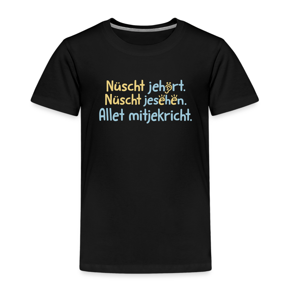Nüscht jehört, nüscht jesehen, aba allet mitjekricht. - Kinder Premium T-Shirt - Schwarz