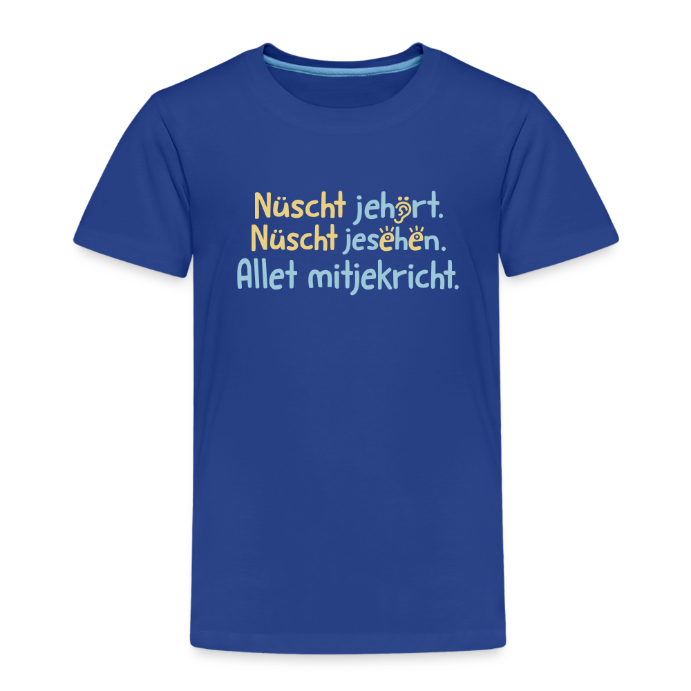 Nüscht jehört, nüscht jesehen, aba allet mitjekricht. - Kinder Premium T-Shirt - Königsblau