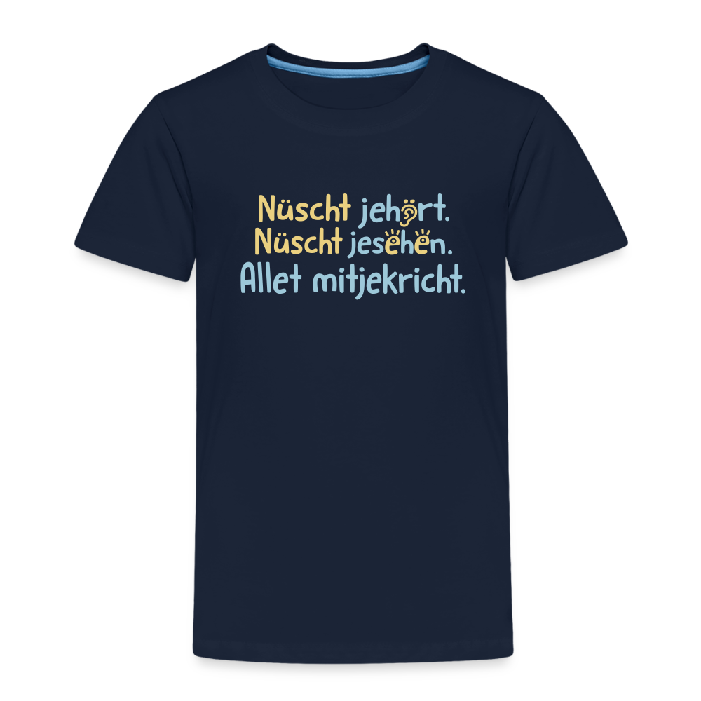 Nüscht jehört, nüscht jesehen, aba allet mitjekricht. - Kinder Premium T-Shirt - Navy