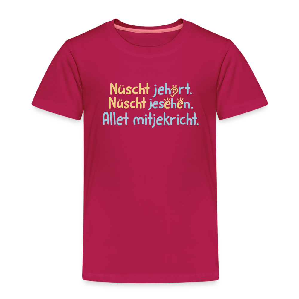 Nüscht jehört, nüscht jesehen, aba allet mitjekricht. - Kinder Premium T-Shirt - dunkles Pink