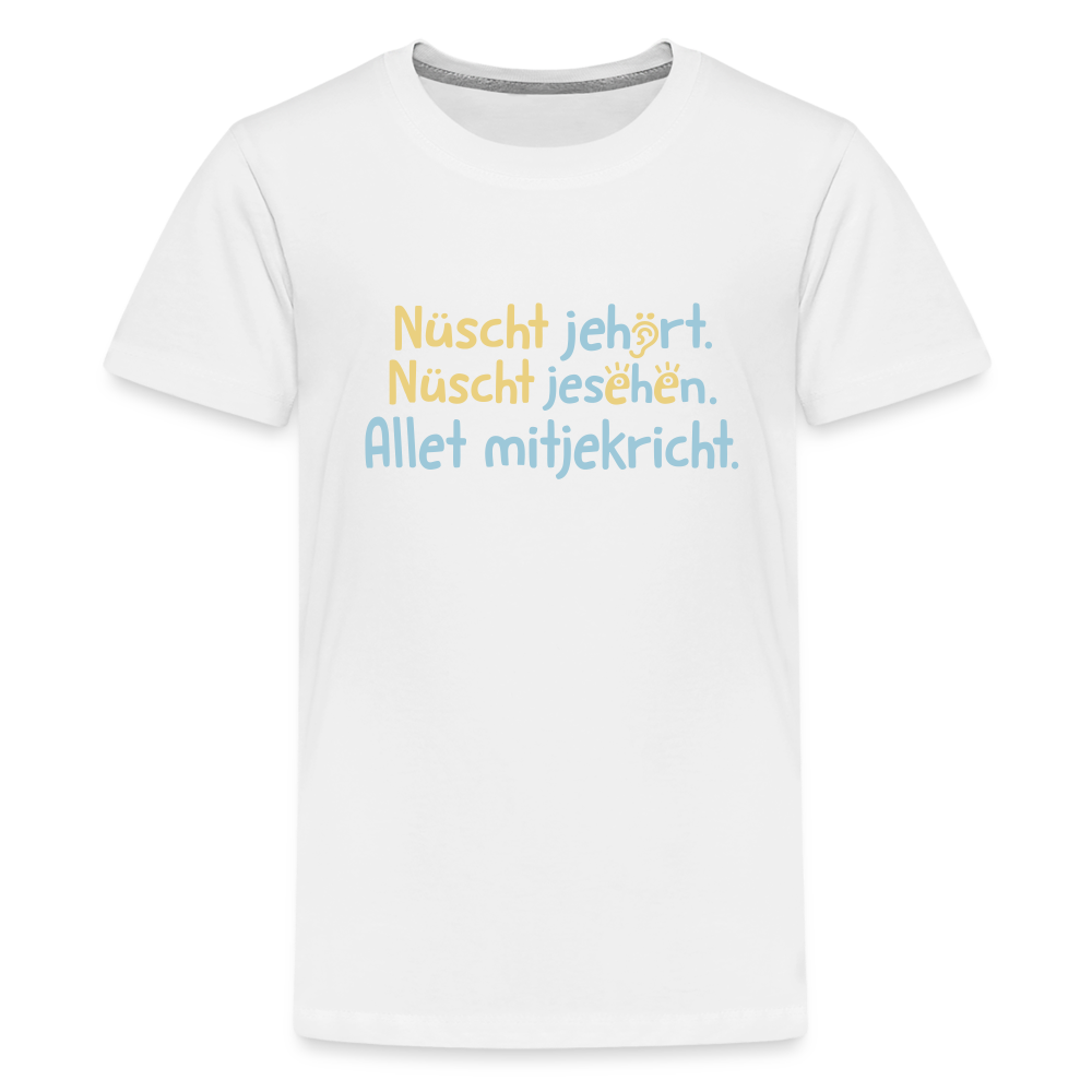 Nüscht jehört, nüscht jesehen, aba allet mitjekricht. - Teenager Premium T-Shirt - Weiß