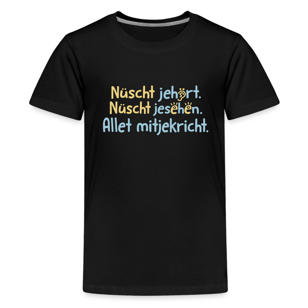 Nüscht jehört, nüscht jesehen, aba allet mitjekricht. - Teenager Premium T-Shirt - Schwarz