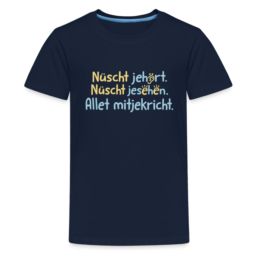 Nüscht jehört, nüscht jesehen, aba allet mitjekricht. - Teenager Premium T-Shirt - Navy