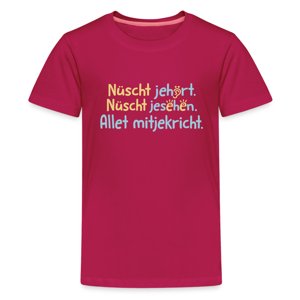 Nüscht jehört, nüscht jesehen, aba allet mitjekricht. - Teenager Premium T-Shirt - dunkles Pink