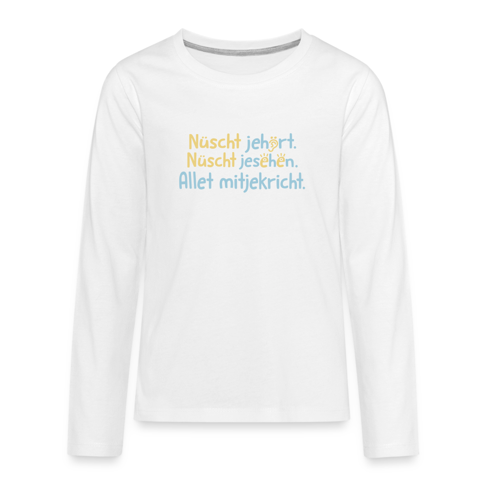 Nüscht jehört, nüscht jesehen, aba allet mitjekricht. - Teenager Langarmshirt - Weiß