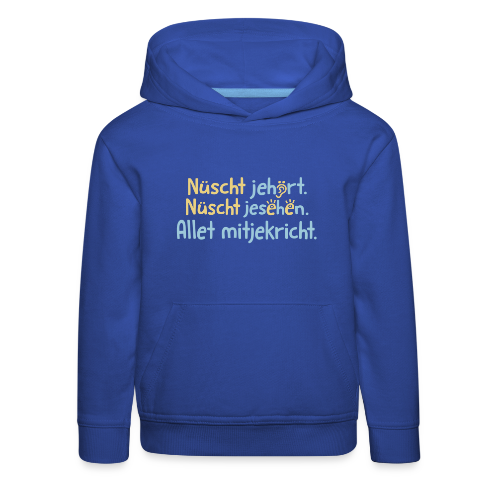 Nüscht jehört, nüscht jesehen, aba allet mitjekricht. - Kinder Premium Hoodie - Royalblau