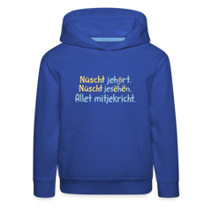Nüscht jehört, nüscht jesehen, aba allet mitjekricht. - Kinder Premium Hoodie