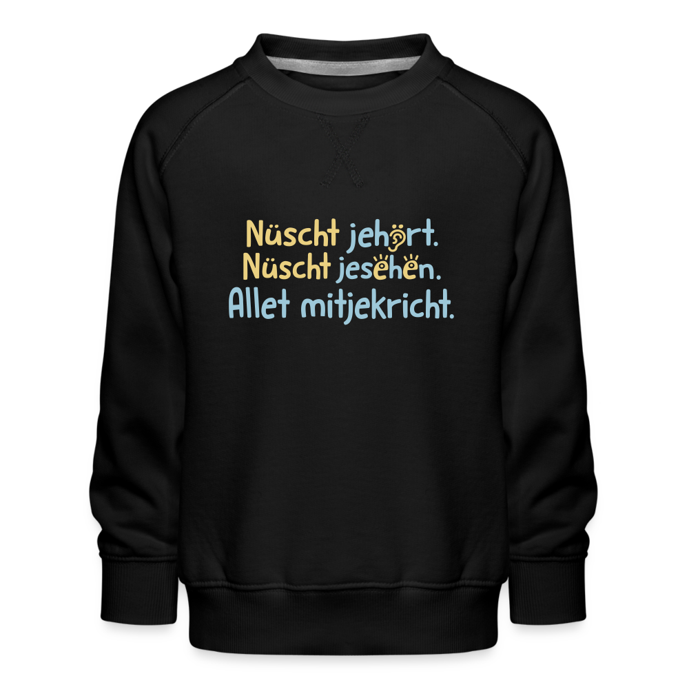 Nüscht jehört, nüscht jesehen, aba allet mitjekricht. - Kinder Premium Sweatshirt - Schwarz