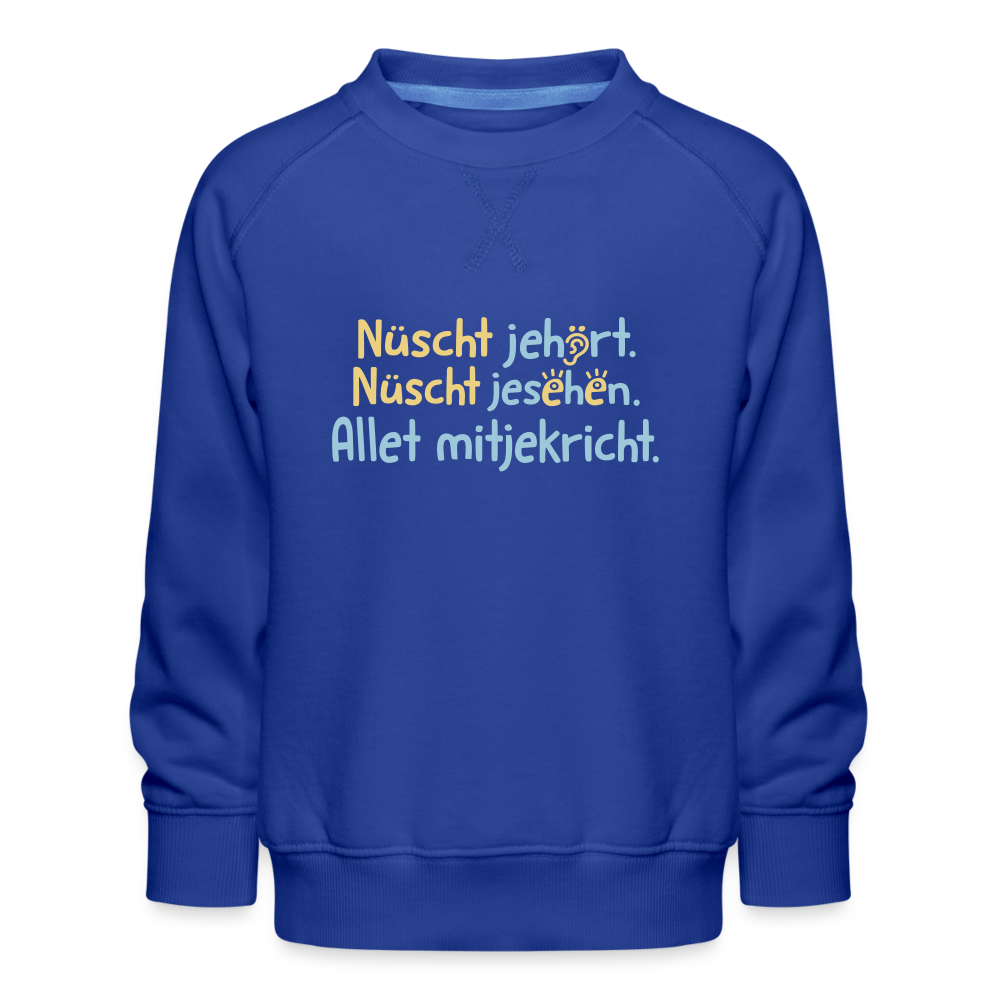 Nüscht jehört, nüscht jesehen, aba allet mitjekricht. - Kinder Premium Sweatshirt - Royalblau