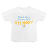 ob ick hier jeborn bin uff jeden - Baby T-Shirt - Weiß