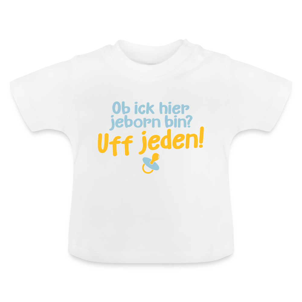 ob ick hier jeborn bin uff jeden - Baby T-Shirt - Weiß