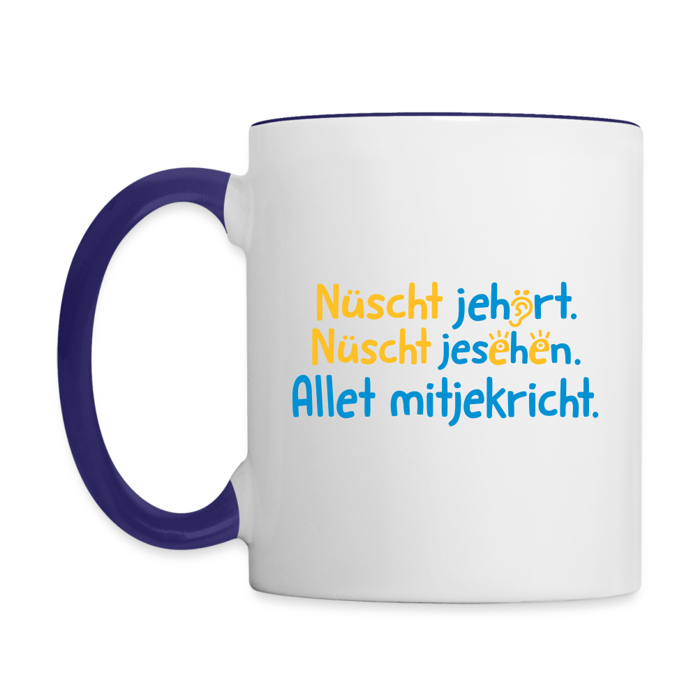 Nüscht jehört, nüscht jesehen, aba allet mitjekricht. - Tasse zweifarbig