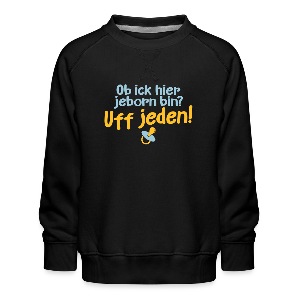 ob ick hier jeborn bin uff jeden - Kinder Premium Sweatshirt - Schwarz