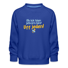 ob ick hier jeborn bin uff jeden - Kinder Premium Sweatshirt