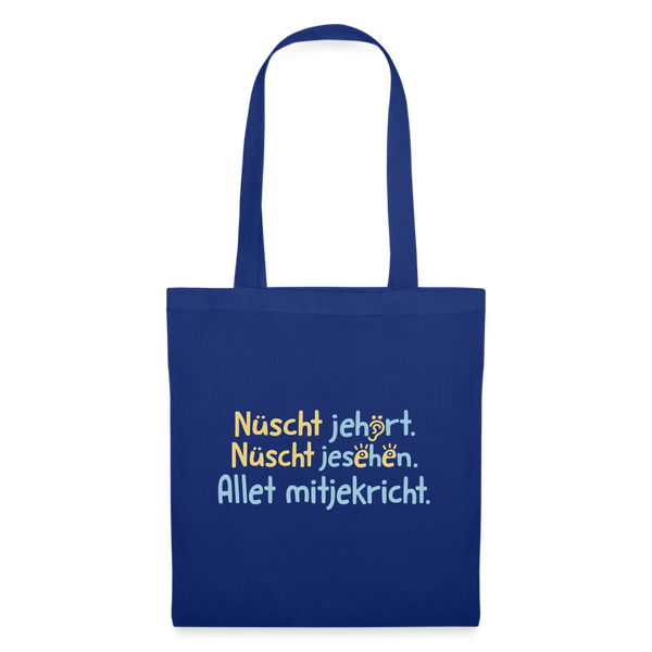Nüscht jehört, nüscht jesehen, aba allet mitjekricht. - Stoffbeutel - Royalblau