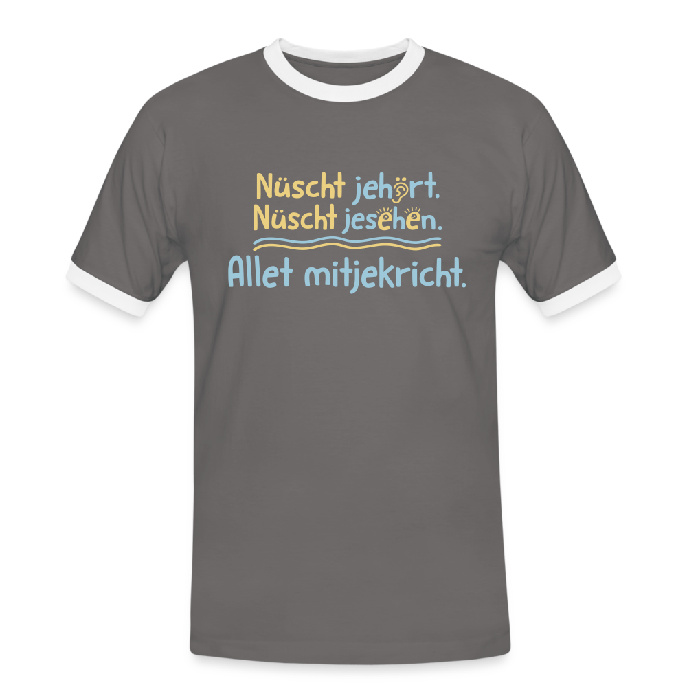 Nüscht jehört, nüscht jesehen, aba allet mitjekricht. - Männer Ringer T-Shirt - Dunkelgrau/Weiß